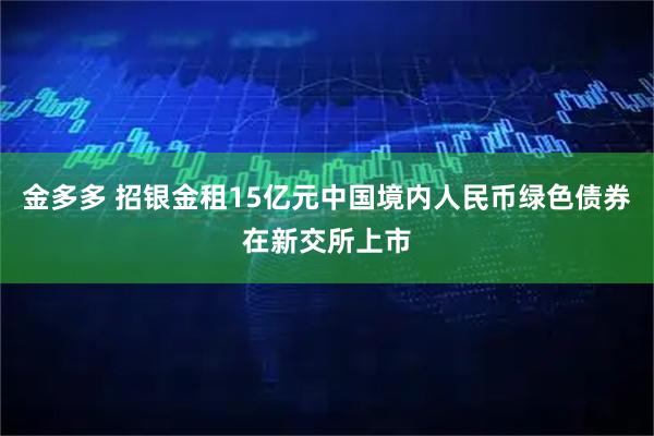 金多多 招银金租15亿元中国境内人民币绿色债券在新交所上市