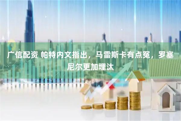 广信配资 帕特内文指出，马雷斯卡有点冤，罗塞尼尔更加埋汰