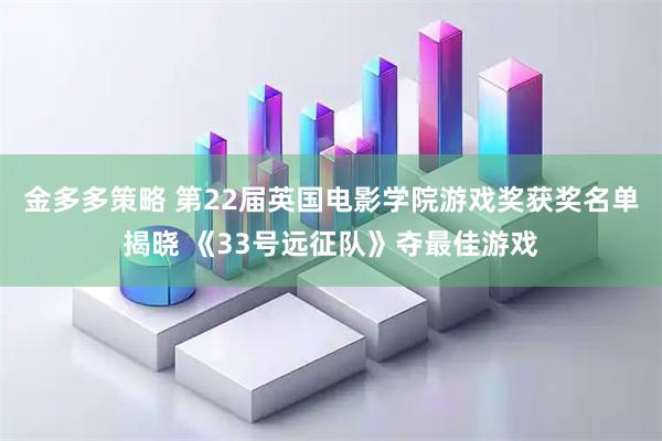 金多多策略 第22届英国电影学院游戏奖获奖名单揭晓 《33号远征队》夺最佳游戏