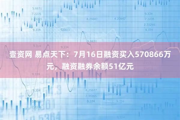 壹资网 易点天下：7月16日融资买入570866万元，融资融券余额51亿元
