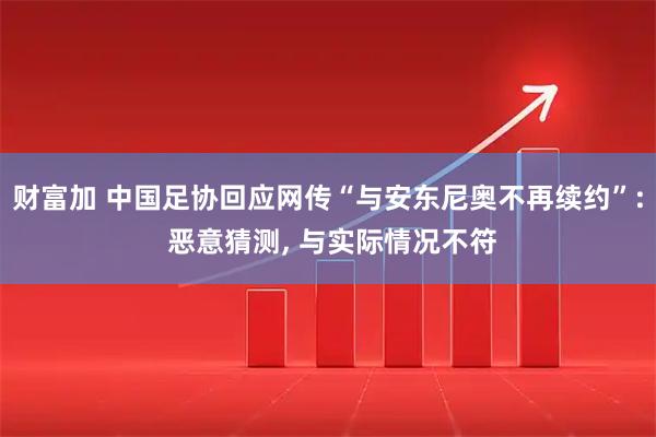 财富加 中国足协回应网传“与安东尼奥不再续约”: 恶意猜测, 与实际情况不符
